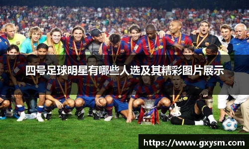 四号足球明星有哪些人选及其精彩图片展示